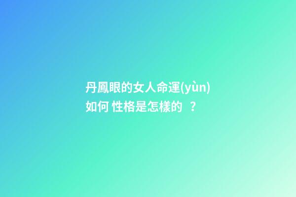 丹鳳眼的女人命運(yùn)如何 性格是怎樣的？